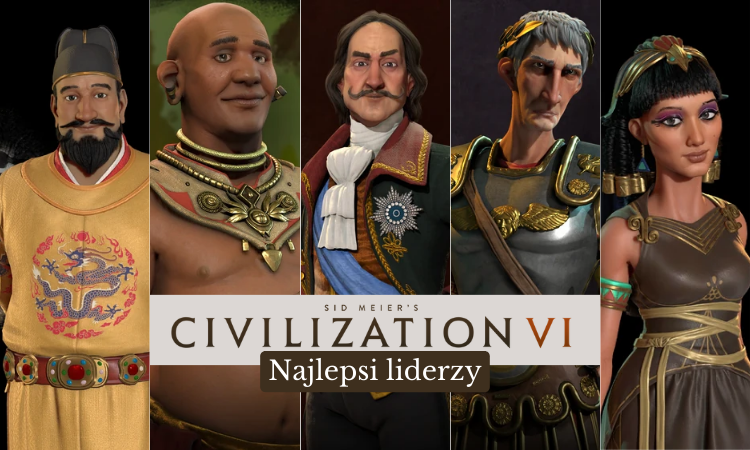 Civilization VI: TOP liderzy dla każdego! Najlepsi i najprostsi